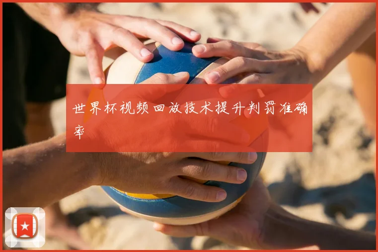 世界杯视频回放技术提升判罚准确率