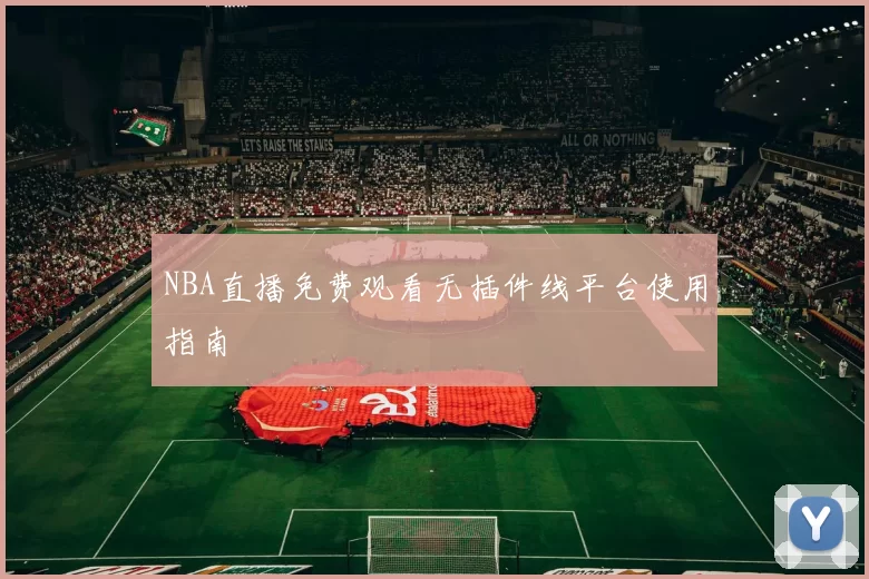 NBA直播免费观看无插件线平台使用指南