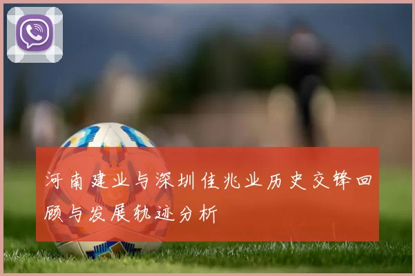 河南建业与深圳佳兆业历史交锋回顾与发展轨迹分析
