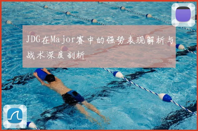 JDG在Major赛中的强势表现解析与战术深度剖析