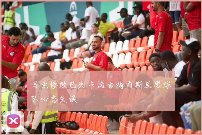 马竞惨败巴列卡诺吉梅内斯反思球队心态失误