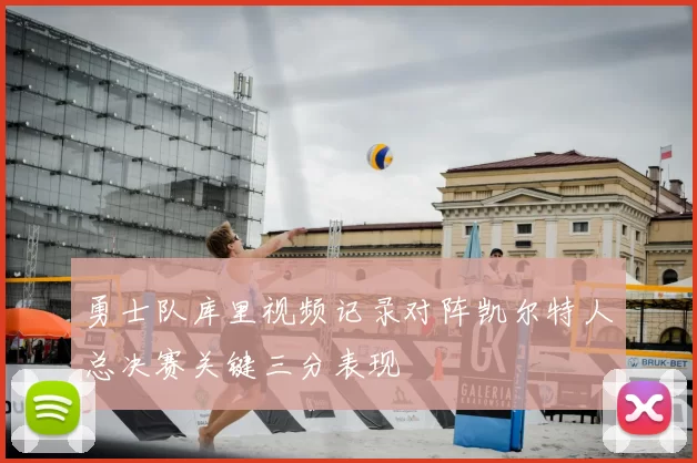 勇士队库里视频记录对阵凯尔特人总决赛关键三分表现