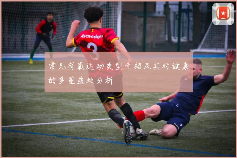 常见有氧运动类型介绍及其对健康的多重益处分析