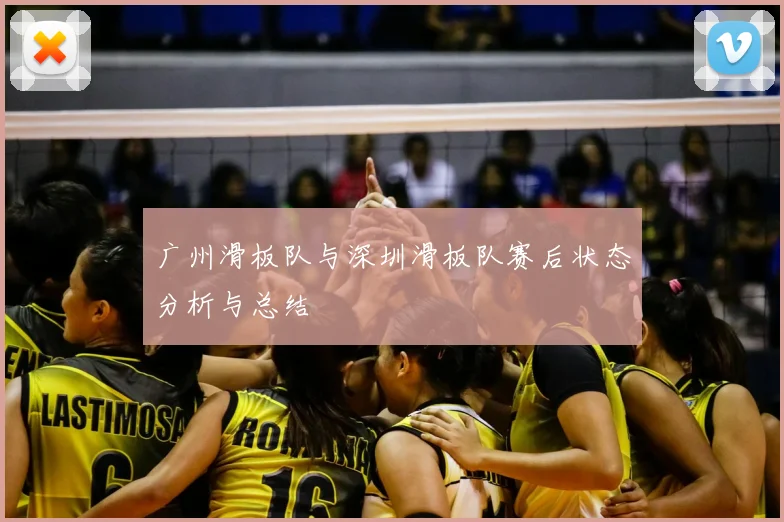 广州滑板队与深圳滑板队赛后状态分析与总结