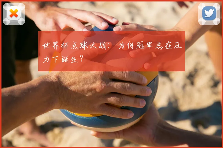 世界杯点球大战：为何冠军总在压力下诞生？
