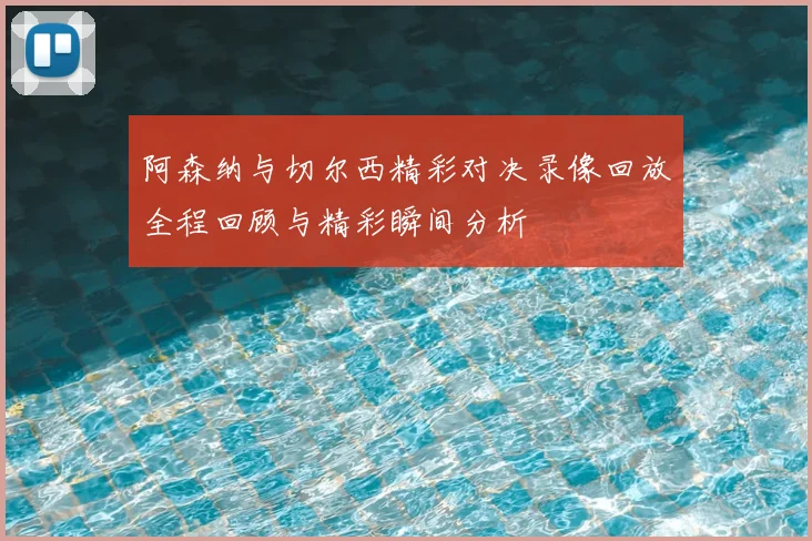 阿森纳与切尔西精彩对决录像回放全程回顾与精彩瞬间分析