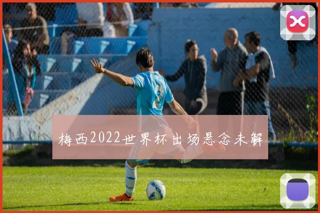 梅西2022世界杯出场悬念未解