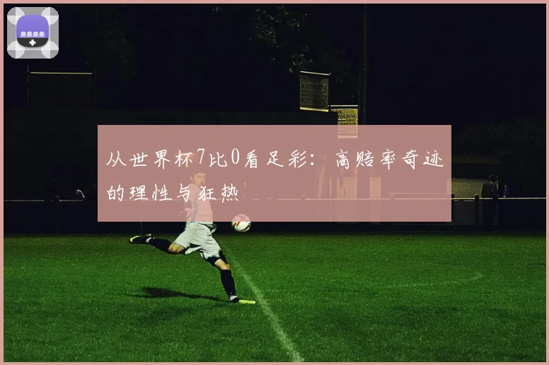 从世界杯7比0看足彩：高赔率奇迹的理性与狂热