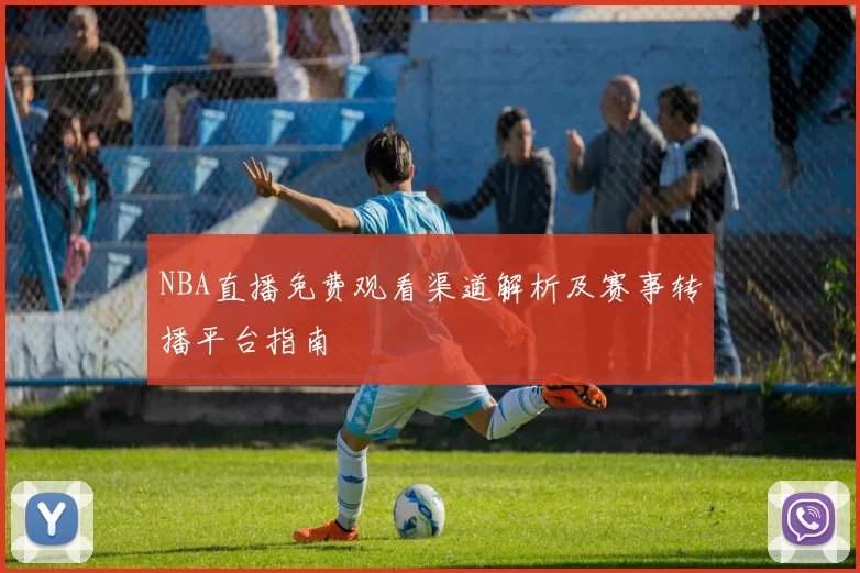 NBA直播免费观看渠道解析及赛事转播平台指南