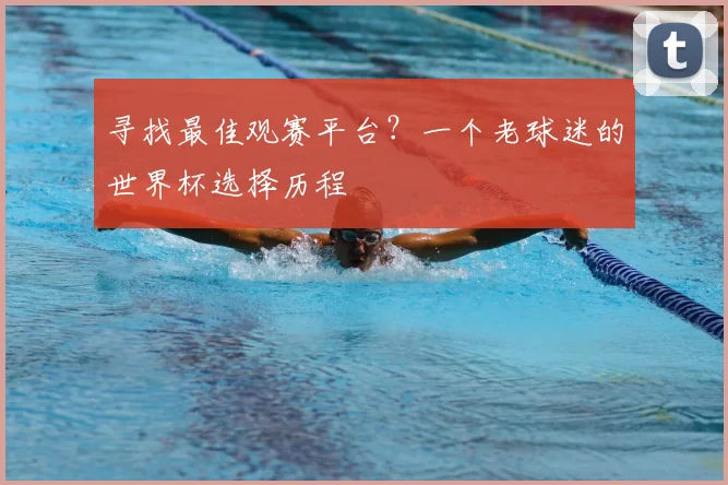 寻找最佳观赛平台？一个老球迷的世界杯选择历程