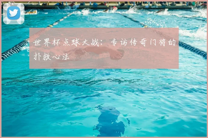 世界杯点球大战：专访传奇门将的扑救心法