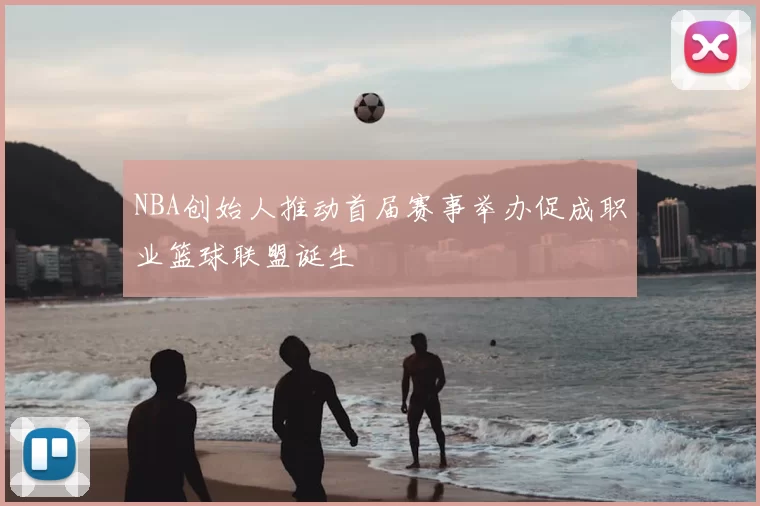 NBA创始人推动首届赛事举办促成职业篮球联盟诞生