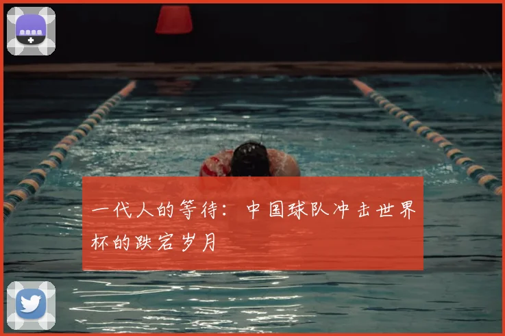 一代人的等待：中国球队冲击世界杯的跌宕岁月