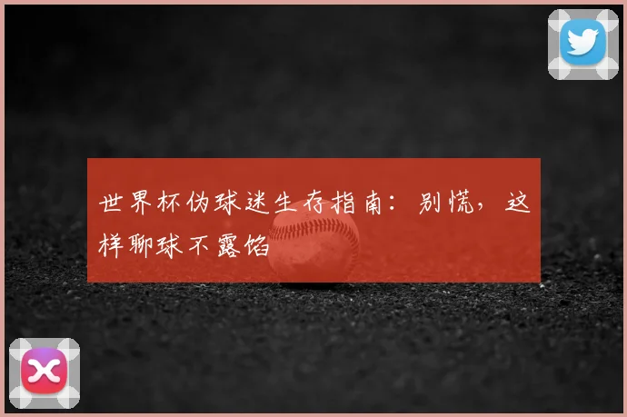 世界杯伪球迷生存指南：别慌，这样聊球不露馅