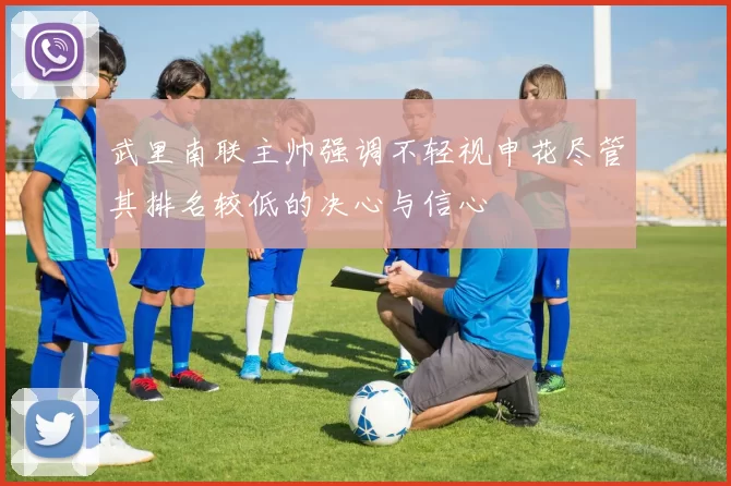 武里南联主帅强调不轻视申花尽管其排名较低的决心与信心