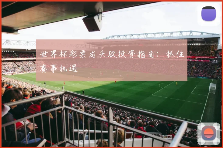 世界杯彩票龙头股投资指南:抓住赛事机遇
