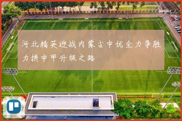 河北精英迎战内蒙古中优全力争胜力拼中甲升级之路