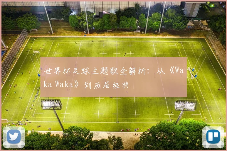 世界杯足球主题歌全解析:从《Waka Waka》到历届经典