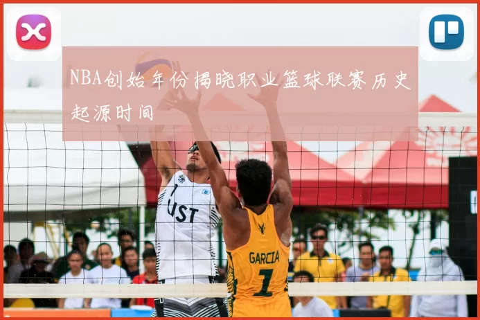 NBA创始年份揭晓职业篮球联赛历史起源时间