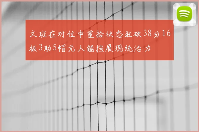 文班在对位中重拾状态狂砍38分16板3助5帽无人能挡展现统治力
