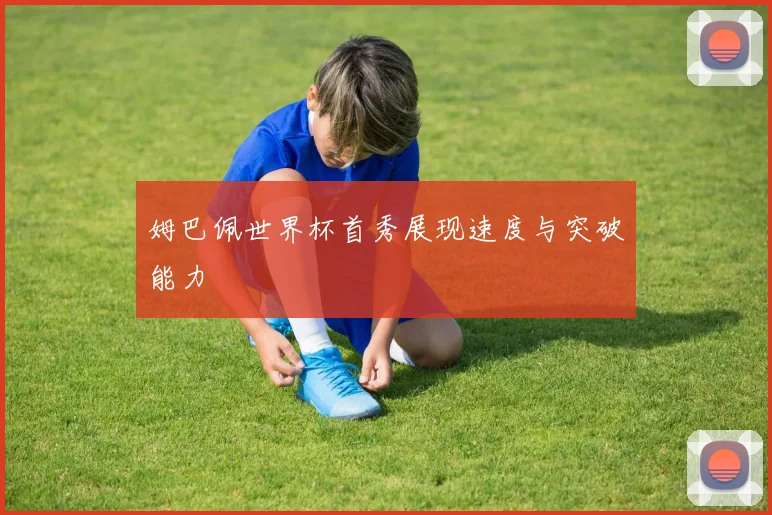 姆巴佩世界杯首秀展现速度与突破能力