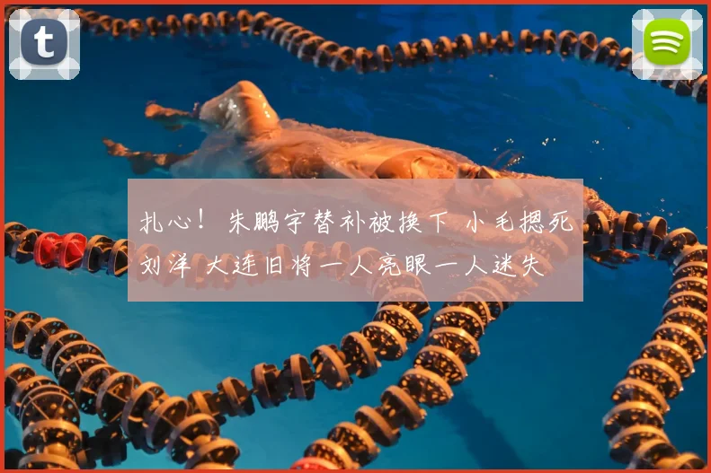 扎心!朱鹏宇替补被换下 小毛摁死刘洋 大连旧将一人亮眼一人迷失