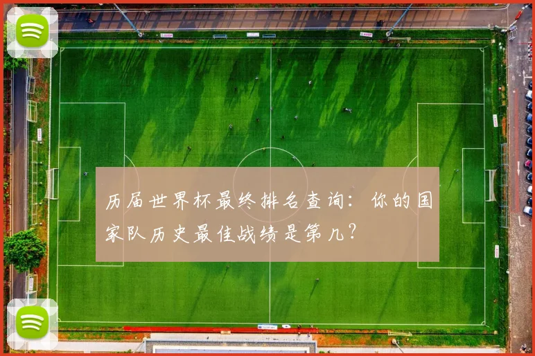 历届世界杯最终排名查询：你的国家队历史最佳战绩是第几？