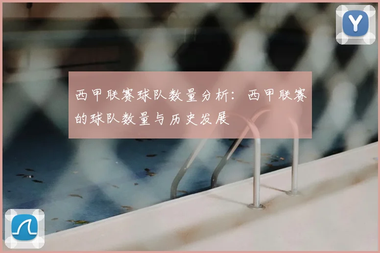 西甲联赛球队数量分析：西甲联赛的球队数量与历史发展