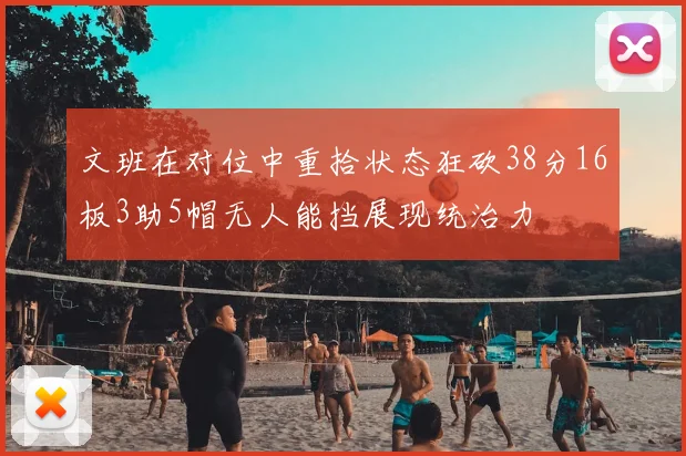 文班在对位中重拾状态狂砍38分16板3助5帽无人能挡展现统治力