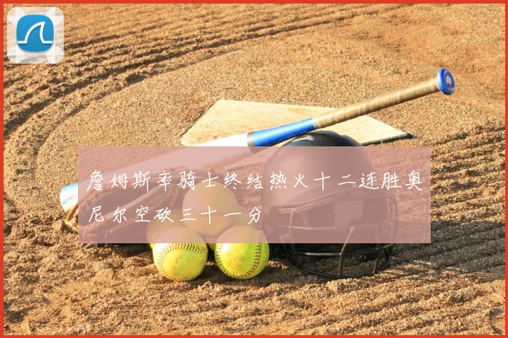 詹姆斯率骑士终结热火十二连胜奥尼尔空砍三十一分