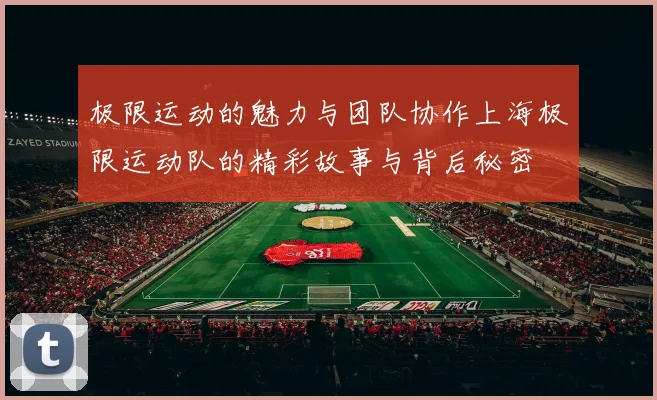 极限运动的魅力与团队协作上海极限运动队的精彩故事与背后秘密