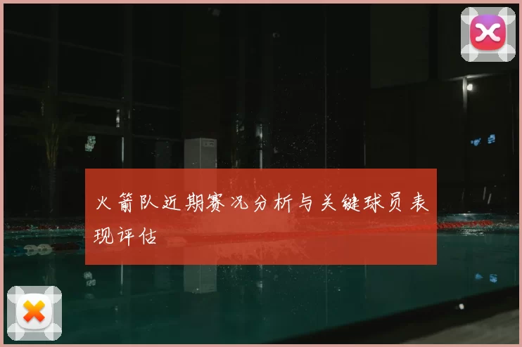 火箭队近期赛况分析与关键球员表现评估