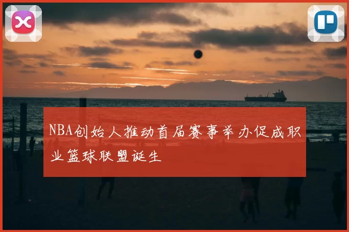 NBA创始人推动首届赛事举办促成职业篮球联盟诞生