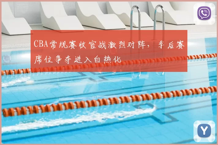CBA常规赛收官战激烈对阵，季后赛席位争夺进入白热化
