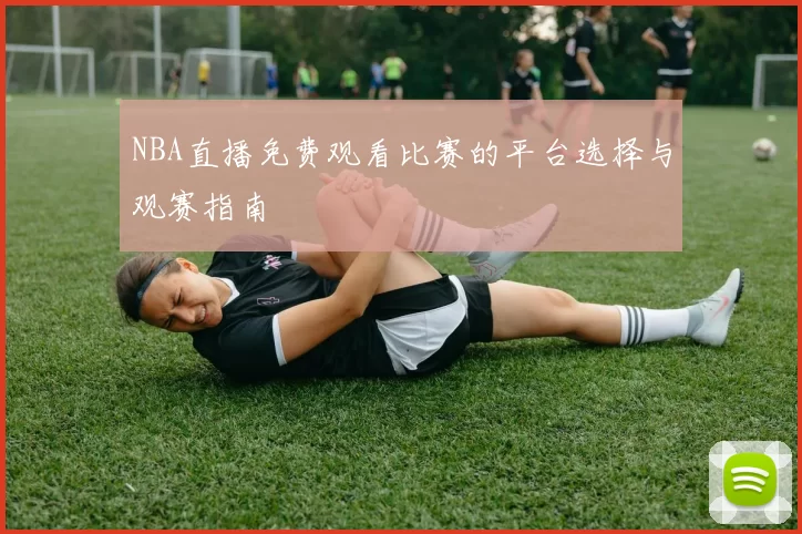 NBA直播免费观看比赛的平台选择与观赛指南