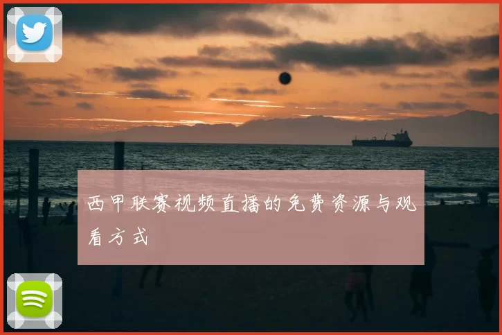 西甲联赛视频直播的免费资源与观看方式