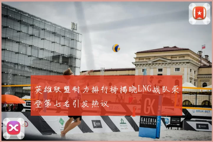 英雄联盟耐力排行榜揭晓LNG战队荣登第七名引发热议
