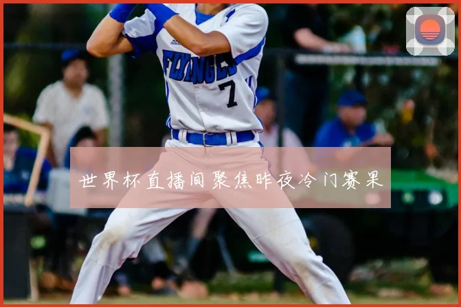 世界杯直播间聚焦昨夜冷门赛果